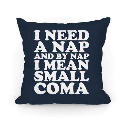 I Need A Nap And By Nap I Mean Small Coma Pillow Pillow